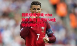 百胜棋牌游戏-nba球员斯塔德迈尔50佳球的简单介绍