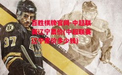 百胜棋牌官网-中超联赛辽宁票价(中超联赛辽宁票价多少钱)